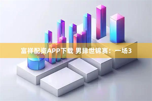 富祥配资APP下载 男排世锦赛：一场3