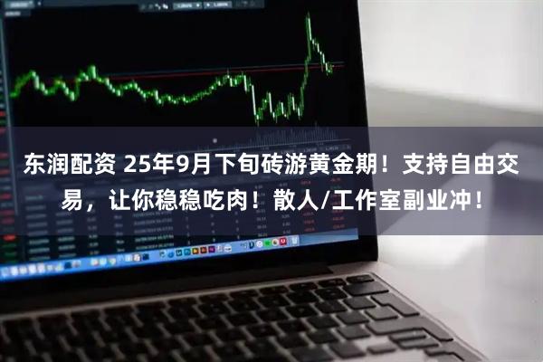 东润配资 25年9月下旬砖游黄金期！支持自由交易，让你稳稳吃肉！散人/工作室副业冲！