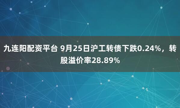 九连阳配资平台 9月25日沪工转债下跌0.24%，转股溢价率28.89%