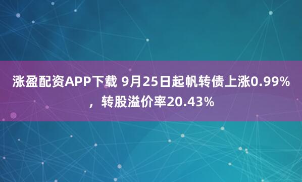 涨盈配资APP下载 9月25日起帆转债上涨0.99%，转股溢价率20.43%