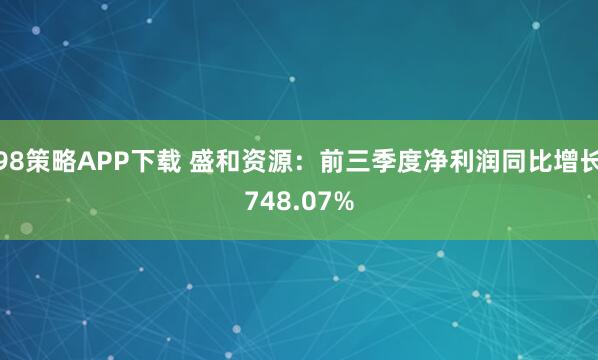 98策略APP下载 盛和资源：前三季度净利润同比增长748.07%
