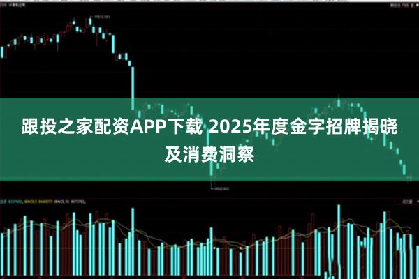 跟投之家配资APP下载 2025年度金字招牌揭晓及消费洞察