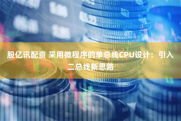 股亿讯配资 采用微程序的单总线CPU设计：引入二总线新思路