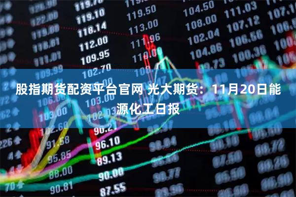股指期货配资平台官网 光大期货：11月20日能源化工日报