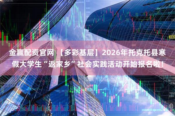 金赢配资官网 【多彩基层】2026年托克托县寒假大学生“返家乡”社会实践活动开始报名啦！