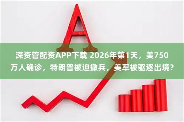 深资管配资APP下载 2026年第1天，美750万人确诊，特朗普被迫撤兵，美军被驱逐出境？