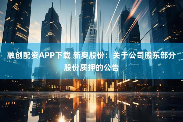 融创配资APP下载 新奥股份：关于公司股东部分股份质押的公告
